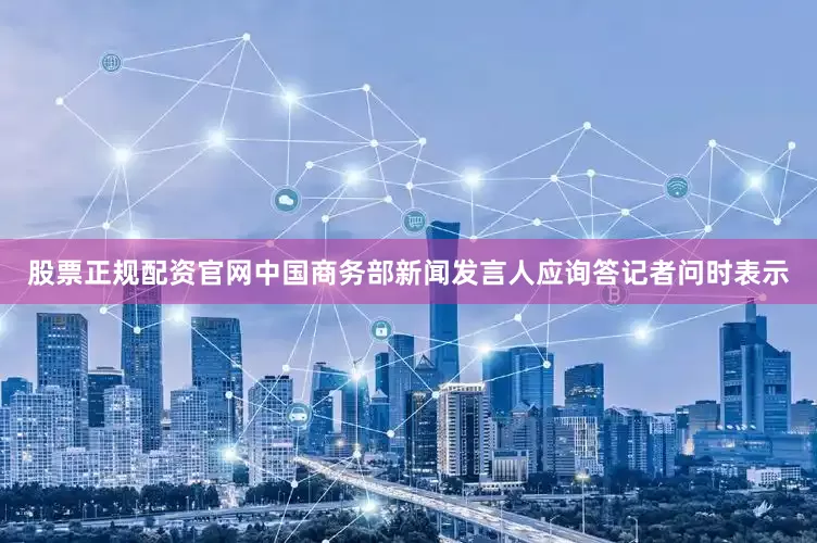 股票正规配资官网中国商务部新闻发言人应询答记者问时表示