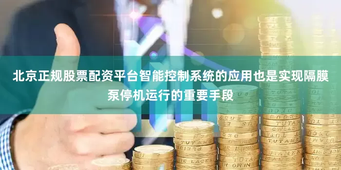 北京正规股票配资平台智能控制系统的应用也是实现隔膜泵停机运行的重要手段