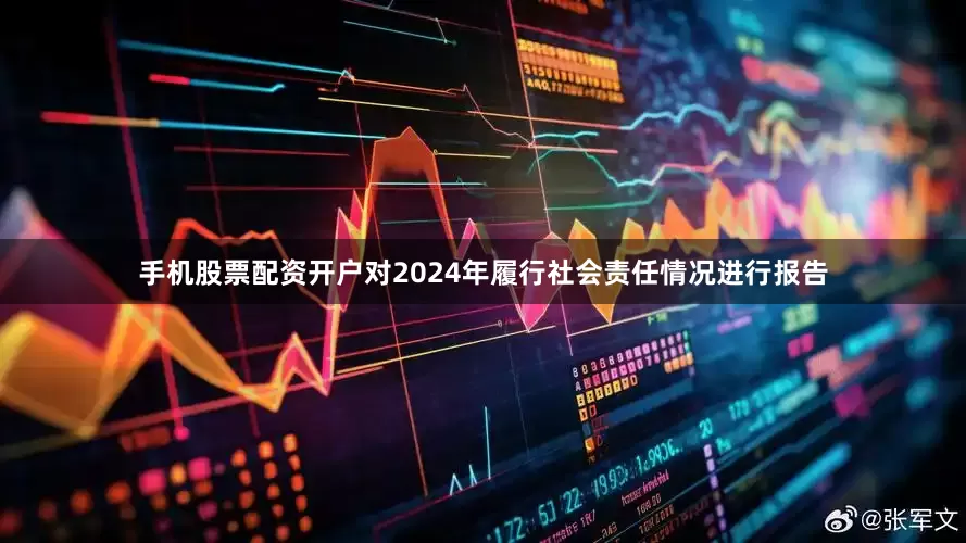手机股票配资开户对2024年履行社会责任情况进行报告