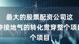 最大的股票配资公司这种接地气的转化贯穿整个项目