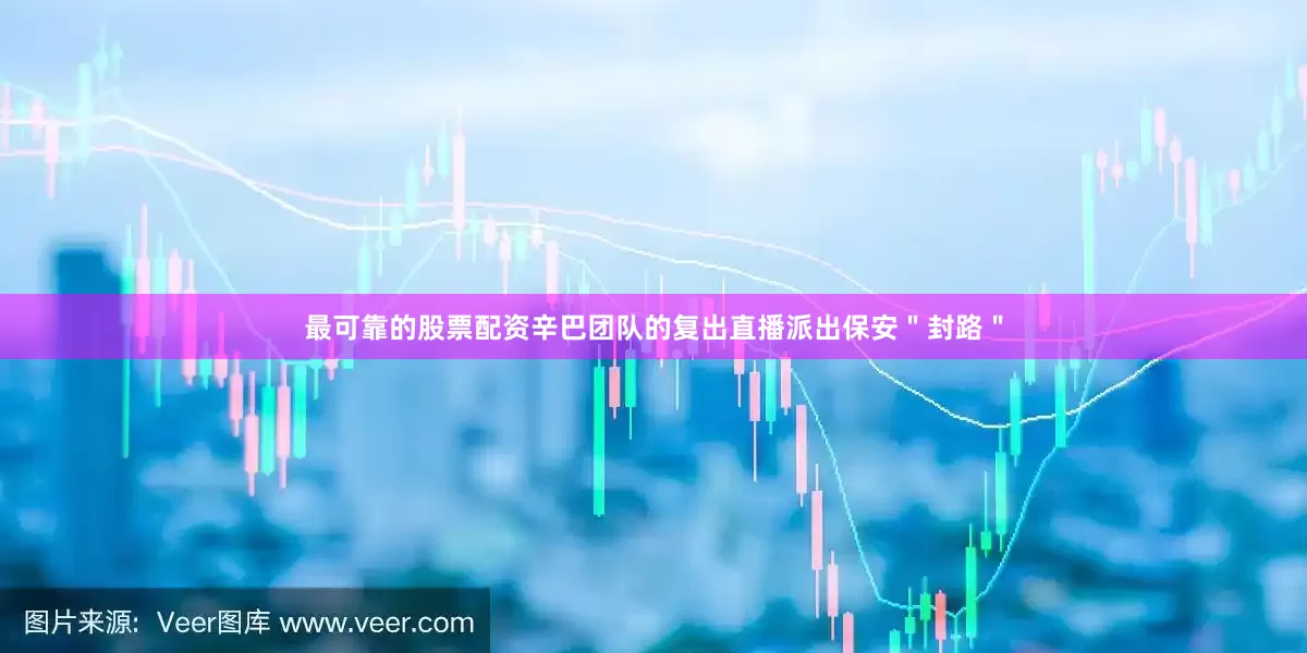 最可靠的股票配资辛巴团队的复出直播派出保安＂封路＂