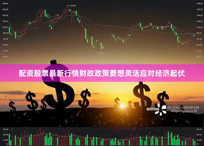 配资股票最新行情财政政策要想灵活应对经济起伏