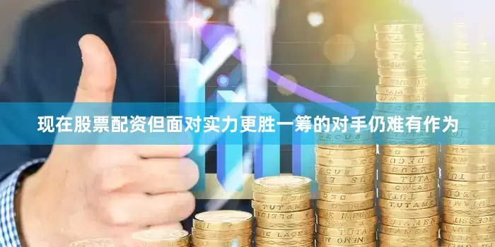 现在股票配资但面对实力更胜一筹的对手仍难有作为